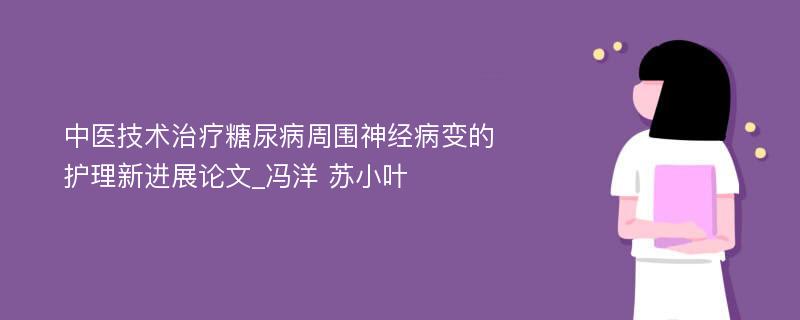 中医技术治疗糖尿病周围神经病变的护理新进展论文_冯洋 苏小叶