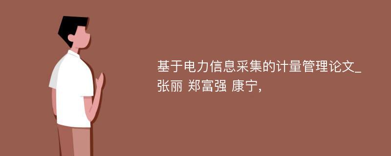 基于电力信息采集的计量管理论文_张丽 郑富强 康宁, 