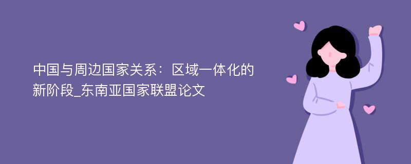 中国与周边国家关系：区域一体化的新阶段_东南亚国家联盟论文