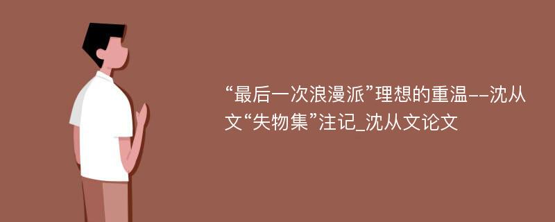 “最后一次浪漫派”理想的重温--沈从文“失物集”注记_沈从文论文