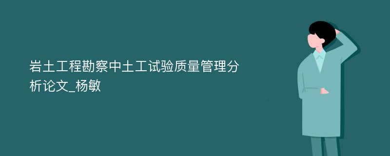 岩土工程勘察中土工试验质量管理分析论文_杨敏