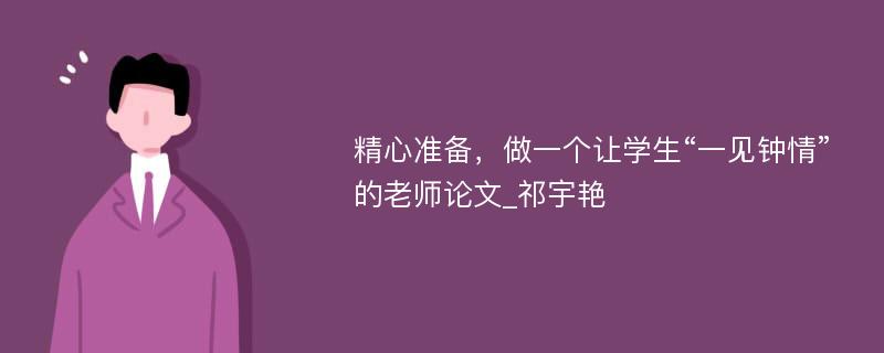 精心准备，做一个让学生“一见钟情”的老师论文_祁宇艳