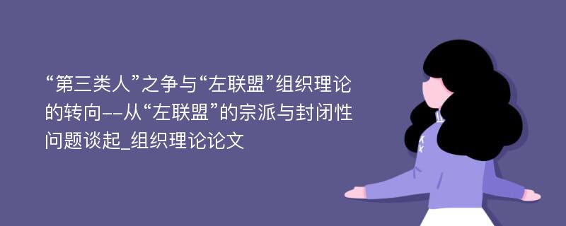 “第三类人”之争与“左联盟”组织理论的转向--从“左联盟”的宗派与封闭性问题谈起_组织理论论文