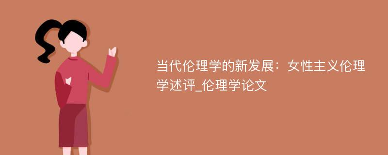 当代伦理学的新发展：女性主义伦理学述评_伦理学论文