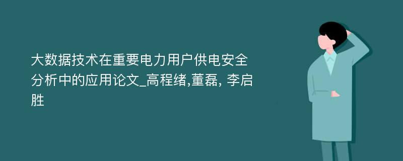 大数据技术在重要电力用户供电安全分析中的应用论文_高程绪,董磊, 李启胜