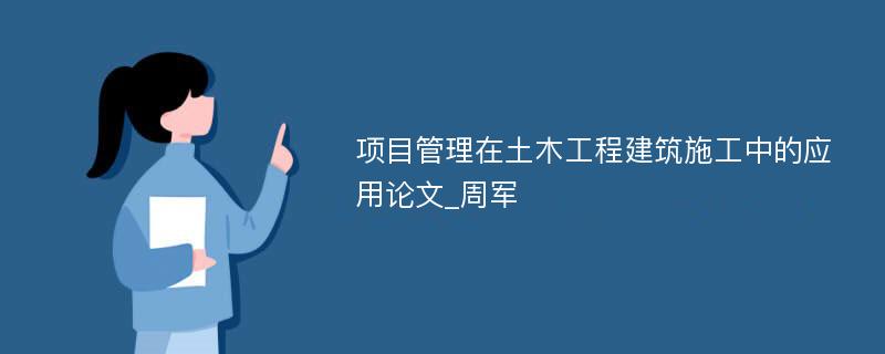 项目管理在土木工程建筑施工中的应用论文_周军