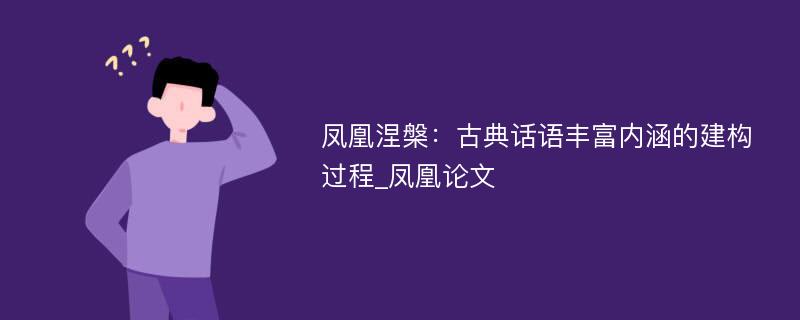 凤凰涅槃：古典话语丰富内涵的建构过程_凤凰论文