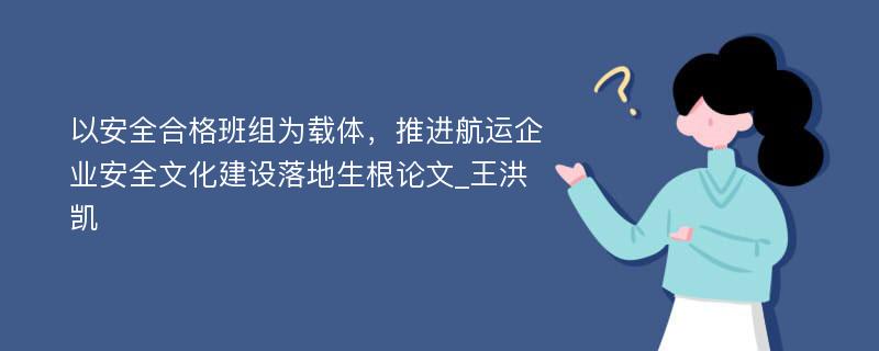 以安全合格班组为载体，推进航运企业安全文化建设落地生根论文_王洪凯