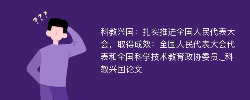 科教兴国：扎实推进全国人民代表大会，取得成效：全国人民代表大会代表和全国科学技术教育政协委员._科教兴国论文