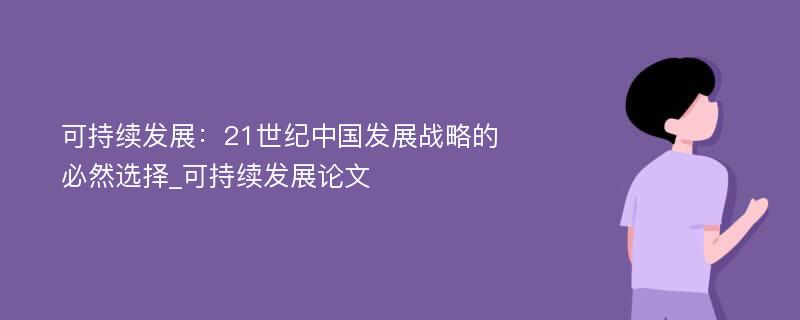 可持续发展：21世纪中国发展战略的必然选择_可持续发展论文