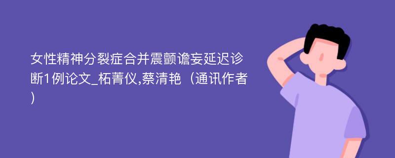 女性精神分裂症合并震颤谵妄延迟诊断1例论文_柘菁仪,蔡清艳（通讯作者）