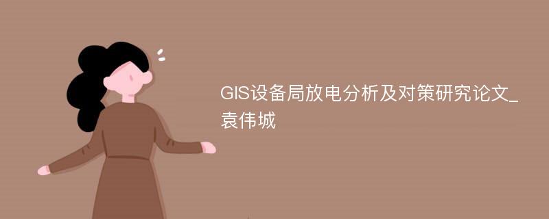 GIS设备局放电分析及对策研究论文_袁伟城