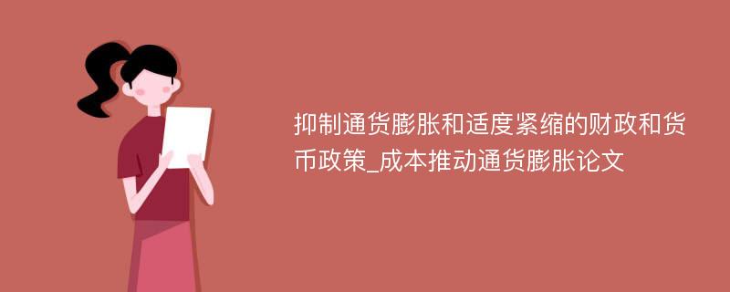 抑制通货膨胀和适度紧缩的财政和货币政策_成本推动通货膨胀论文