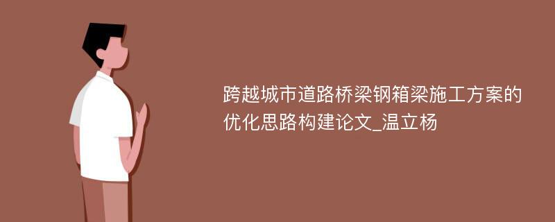 跨越城市道路桥梁钢箱梁施工方案的优化思路构建论文_温立杨