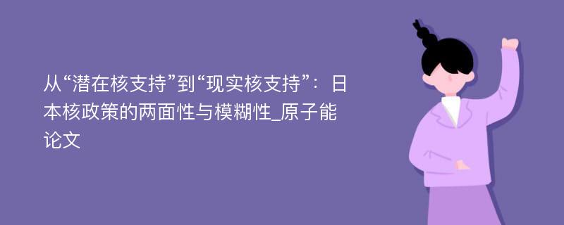 从“潜在核支持”到“现实核支持”：日本核政策的两面性与模糊性_原子能论文