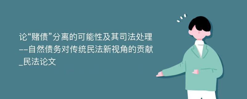 论“赌债”分离的可能性及其司法处理--自然债务对传统民法新视角的贡献_民法论文