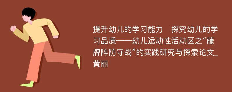 提升幼儿的学习能力　探究幼儿的学习品质——幼儿运动性活动区之“藤牌阵防守战”的实践研究与探索论文_黄丽