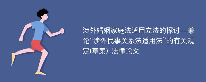 涉外婚姻家庭法适用立法的探讨--兼论“涉外民事关系法适用法”的有关规定(草案)_法律论文