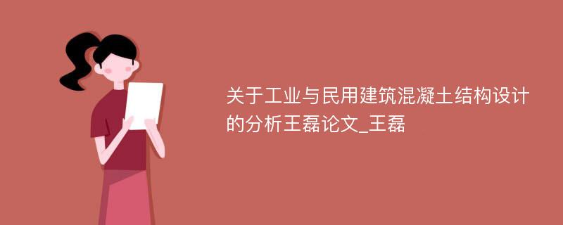 关于工业与民用建筑混凝土结构设计的分析王磊论文_王磊