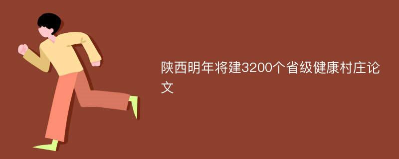 陕西明年将建3200个省级健康村庄论文