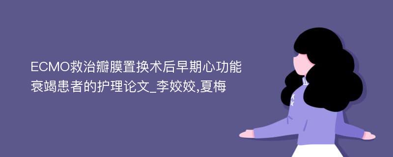 ECMO救治瓣膜置换术后早期心功能衰竭患者的护理论文_李姣姣,夏梅