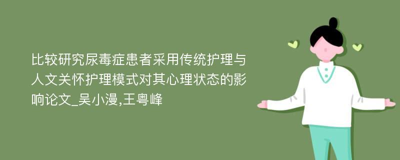 比较研究尿毒症患者采用传统护理与人文关怀护理模式对其心理状态的影响论文_吴小漫,王粤峰