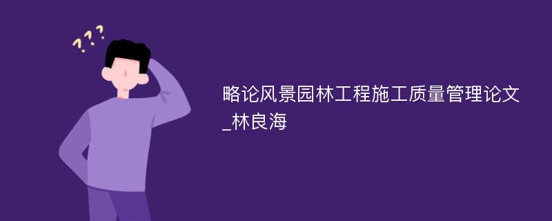 略论风景园林工程施工质量管理论文_林良海