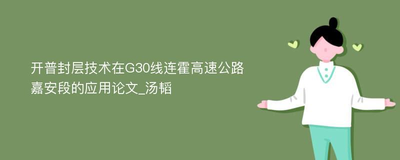 开普封层技术在G30线连霍高速公路嘉安段的应用论文_汤韬