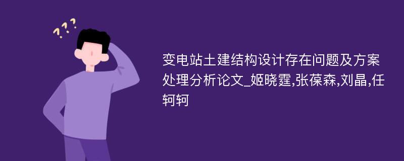 变电站土建结构设计存在问题及方案处理分析论文_姬晓霆,张葆森,刘晶,任轲轲