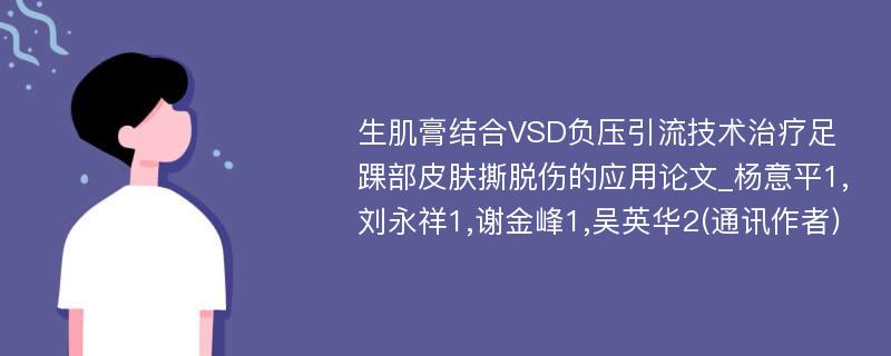 生肌膏结合VSD负压引流技术治疗足踝部皮肤撕脱伤的应用论文_杨意平1,刘永祥1,谢金峰1,吴英华2(通讯作者)