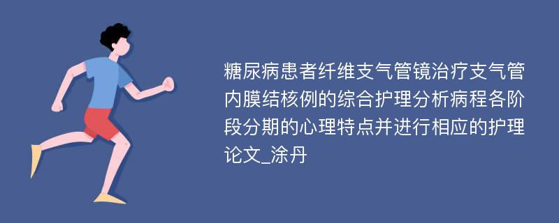 糖尿病患者纤维支气管镜治疗支气管内膜结核例的综合护理分析病程各阶段分期的心理特点并进行相应的护理论文_涂丹