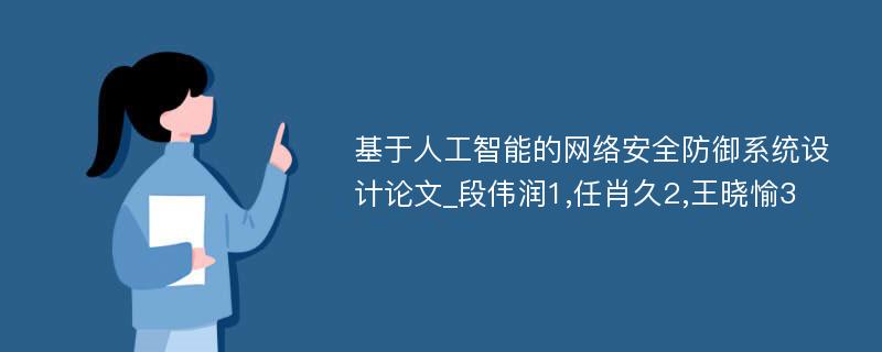 基于人工智能的网络安全防御系统设计论文_段伟润1,任肖久2,王晓愉3