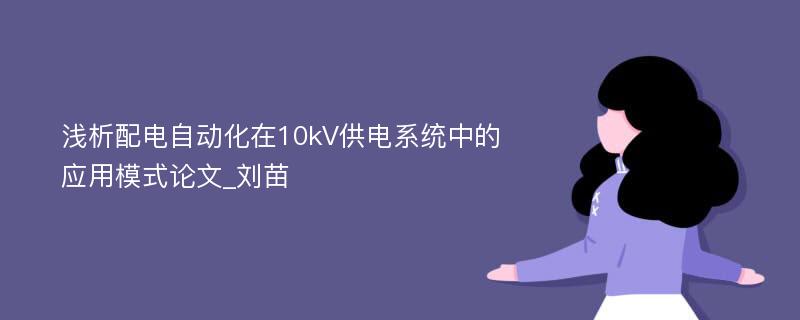 浅析配电自动化在10kV供电系统中的应用模式论文_刘苗