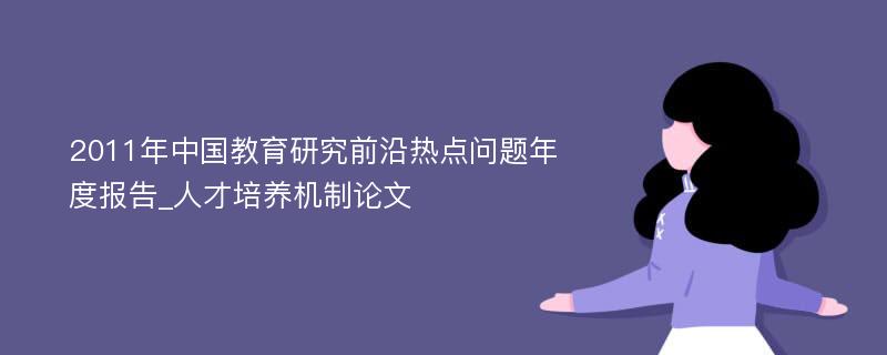 2011年中国教育研究前沿热点问题年度报告_人才培养机制论文