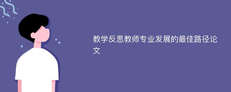 教学反思教师专业发展的最佳路径论文