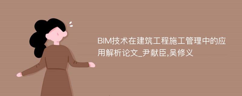 BIM技术在建筑工程施工管理中的应用解析论文_尹献臣,吴修义