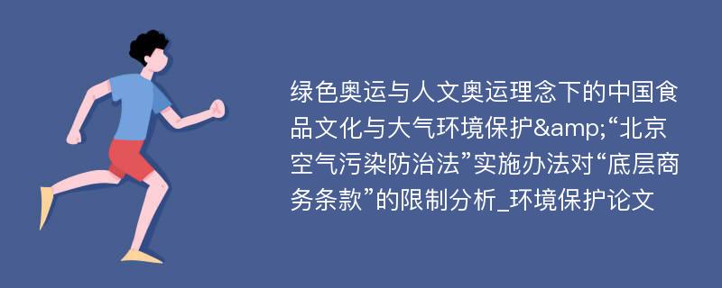 绿色奥运与人文奥运理念下的中国食品文化与大气环境保护&“北京空气污染防治法”实施办法对“底层商务条款”的限制分析_环境保护论文