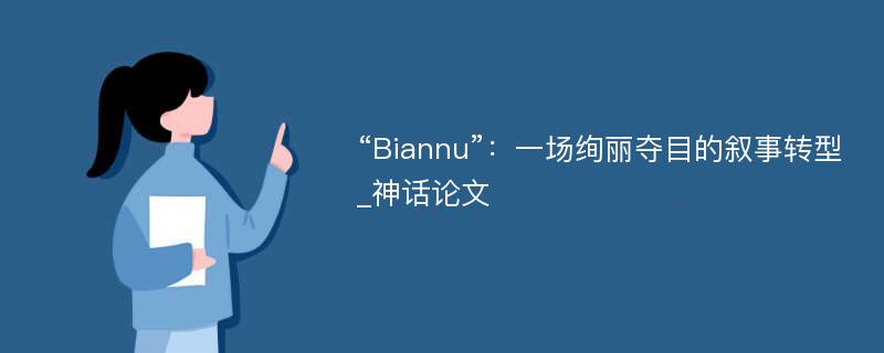 “Biannu”：一场绚丽夺目的叙事转型_神话论文