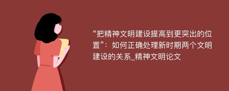 “把精神文明建设提高到更突出的位置”：如何正确处理新时期两个文明建设的关系_精神文明论文