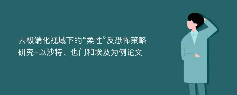 去极端化视域下的“柔性”反恐怖策略研究-以沙特、也门和埃及为例论文