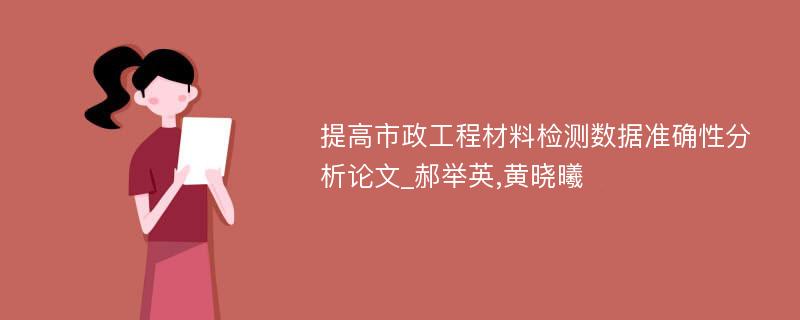 提高市政工程材料检测数据准确性分析论文_郝举英,黄晓曦