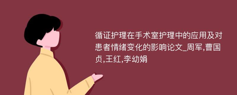 循证护理在手术室护理中的应用及对患者情绪变化的影响论文_周军,曹国贞,王红,李幼娟