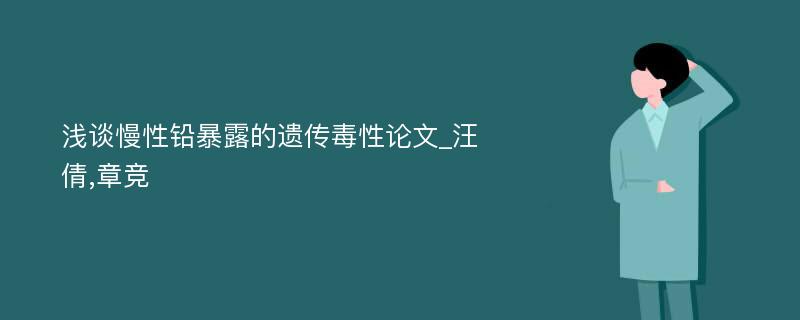 浅谈慢性铅暴露的遗传毒性论文_汪倩,章竞