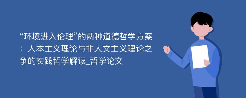 “环境进入伦理”的两种道德哲学方案：人本主义理论与非人文主义理论之争的实践哲学解读_哲学论文