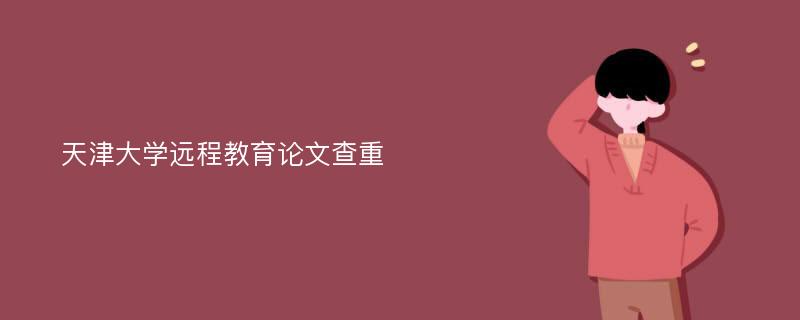 天津大学远程教育论文查重