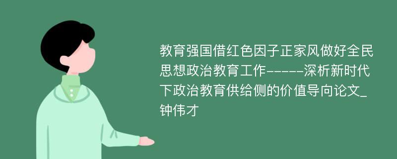 教育强国借红色因子正家风做好全民思想政治教育工作-----深析新时代下政治教育供给侧的价值导向论文_钟伟才