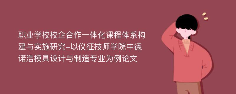 职业学校校企合作一体化课程体系构建与实施研究-以仪征技师学院中德诺浩模具设计与制造专业为例论文