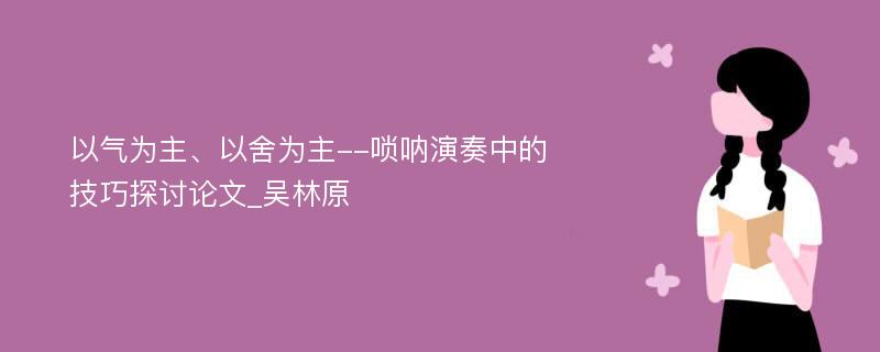 以气为主、以舍为主--唢呐演奏中的技巧探讨论文_吴林原