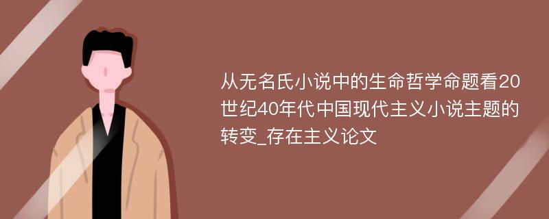 从无名氏小说中的生命哲学命题看20世纪40年代中国现代主义小说主题的转变_存在主义论文