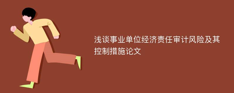 浅谈事业单位经济责任审计风险及其控制措施论文